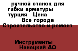 ручной станок для гибки арматуры afacan турция › Цена ­ 3 500 - Все города Строительство и ремонт » Инструменты   . Ненецкий АО,Великовисочное с.